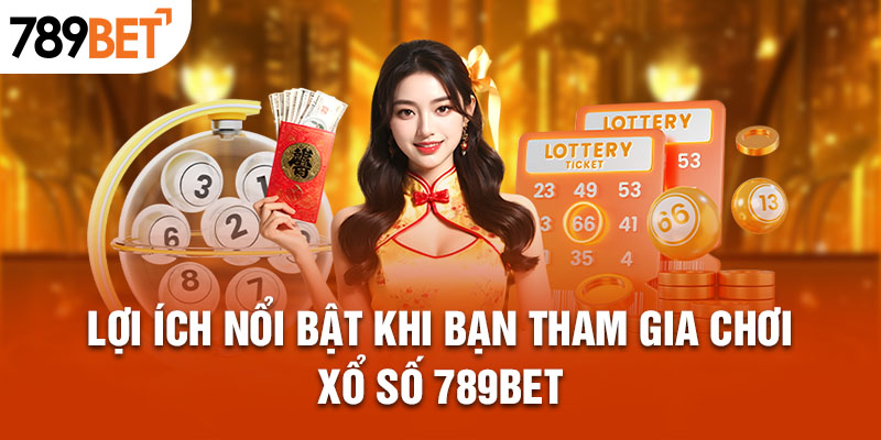 Lợi ích nổi bật khi bạn tham gia chơi xổ số 789BET