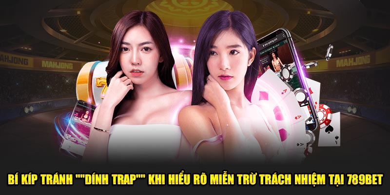 Bí kíp tránh "dính trap" khi hiểu rõ miễn trừ trách nhiệm tại 789BET